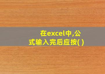 在excel中,公式输入完后应按( )